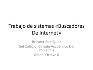 Trabajo de sistemas «Buscadores
De Internet»
Breyner Rodríguez
Del Colegio: Colegio Académico Del
Poblado 1
Grado. Octavo 8

 