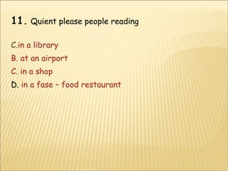 11.   Quient please people reading in a library B. at an airport C. in a shop D.  in a fase – food restaurant 