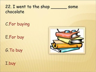 22. I went to the shop ______ some chocolate  For buying  For buy To buy  buy 