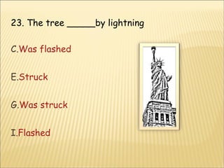 23. The tree _____by lightning Was flashed  Struck  Was struck  Flashed   
