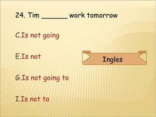 24. Tim ______ work tomorrow  Is not going  Is not Is not going to  Is not to Ingles  