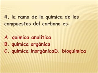 4. la rama de la quimica de los compuestos del carbono es: A.  quimica analítica B. quimica orgánica C. quimica inorgánicaD. bioquímica 