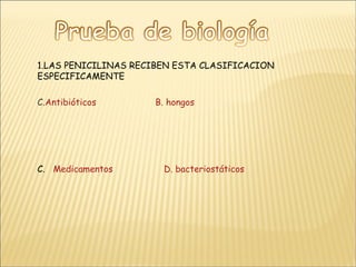 1.LAS PENICILINAS RECIBEN ESTA CLASIFICACION ESPECIFICAMENTE Antibióticos    B. hongos C.  Medicamentos                   D. bacteriostáticos 