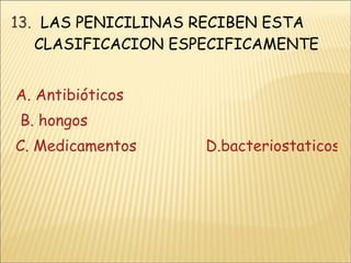 13.  LAS PENICILINAS RECIBEN ESTA CLASIFICACION ESPECIFICAMENTE A. Antibióticos                       B. hongos  C. Medicamentos               D.bacteriostaticos 