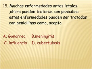 15.  Muchas enfermedades antes letales ,ahora pueden tratarse con penicilina  estas enfermedades pueden ser tratadas con penicilinas como, acepto  A. Gonorrea     B.meningitis  C. influencia     D. cubertulosis 