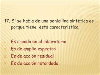 17. Si se habla de una penicilina sintética es porque tiene  esta característica Es creada en el laboratorio Es de amplio espectro Es de acción residual Es de acción retardado 