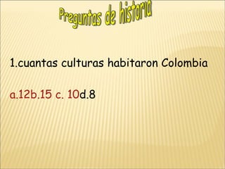 1.cuantas culturas habitaron Colombia a.12b.15 c. 10 d.8 Preguntas de historia 