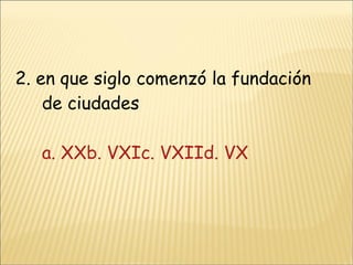 2. en que siglo comenzó la fundación de ciudades a. XXb. VXI c. VXII d. VX 