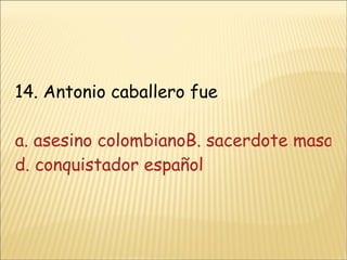 14. Antonio caballero fue a. asesino colombianoB. sacerdote masacrado en la “masacre de las bananeras”C. naturalista d. conquistador español 