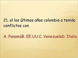 21. el los últimos años colombia a tenido conflictos con A. PanamáB. EE.UU. C. Venezuela D. Italia 