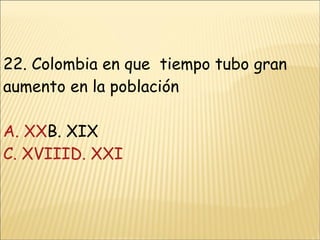 22. Colombia en que  tiempo tubo gran aumento en la población A. XX B. XIX C. XVIIID. XXI 