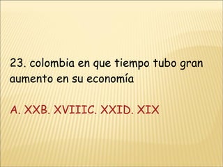 23. colombia en que tiempo tubo gran aumento en su economía A. XX B. XVIIIC. XXID. XIX 