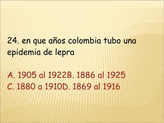 24. en que años colombia tubo una epidemia de lepra A. 1905 al 1922 B. 1886 al 1925 C. 1880 a 1910D. 1869 al 1916 