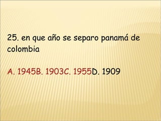 25. en que año se separo panamá de colombia A. 1945B. 1903 C. 1955 D. 1909 