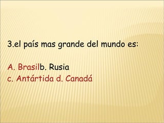 3.el país mas grande del mundo es: A. Brasil b. Rusia  c. Antártida d. Canadá 