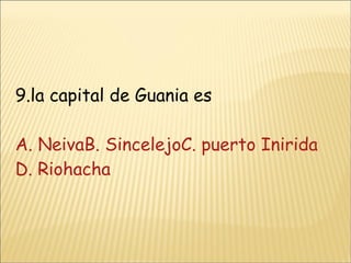 9.la capital de Guania es A. NeivaB. Sincelejo C. puerto Inirida D. Riohacha 