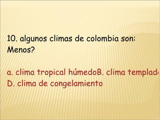 10. algunos climas de colombia son: Menos? a. clima tropical húmedoB. clima templadoc. clima seco D. clima de congelamiento 