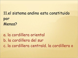 11.el sistema andino esta constituido por Menos? a. la cordillera oriental b. la cordillera del sur c. la cordillera centrald. la cordillera occidental 