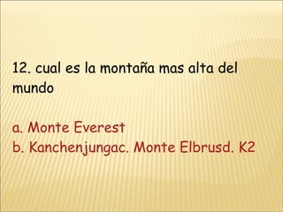 12. cual es la montaña mas alta del mundo a. Monte Everest b. Kanchenjungac. Monte Elbrusd. K2 