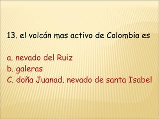 13. el volcán mas activo de Colombia es a. nevado del Ruiz b. galeras C. doña Juanad. nevado de santa Isabel 