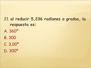 21.  al reducir 5,236 radianes a grados, la respuesta es: A. 360º B. 300 C. 3,00º D. 300º 