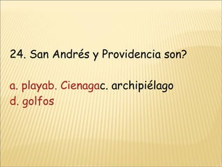 24. San Andrés y Providencia son? a. playab. Cienaga c. archipiélago d. golfos 
