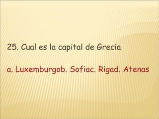 25. Cual es la capital de Grecia a. Luxemburgob. Sofiac. Riga d. Atenas 