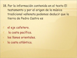 18.  Por la información contenida en el texto El testamento y por el origen de la música tradicional vallenata podemos deducir que la tierra de Pedro Castro es el eje cafetero.  la costa pacífica. los llanos orientales. la costa atlántica. 