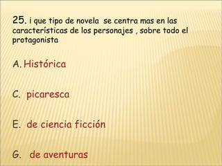 25.  ¡ que tipo de novela  se centra mas en las características de los personajes , sobre todo el protagonista Histórica  picaresca de ciencia ficción    de aventuras 
