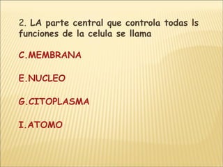 2.  LA parte central que controla todas ls funciones de la celula se llama MEMBRANA   NUCLEO  CITOPLASMA  ATOMO 