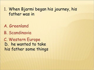 When Bjarmi began his journey, his father was in A. Greenland	 B. Scandinavia C. Western Europe D.  he wanted to take his father some things 