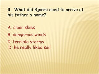 3.  What did Bjarmi need to arrive at his father's home? A. clear skies B. dangerous winds C. terrible storms D. he really liked sailing his ship 
