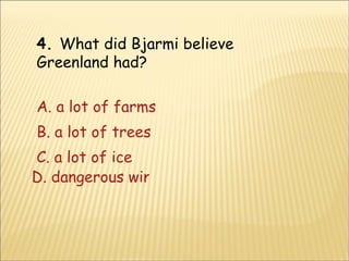 4.  What did Bjarmi believe Greenland had? A. a lot of farms B. a lot of trees C. a lot of ice D. dangerous winds 