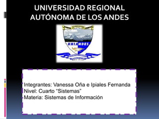 UNIVERSIDAD REGIONAL
  AUTÓNOMA DE LOS ANDES




Integrantes: Vanessa Oña e Ipiales Fernanda
Nivel: Cuarto “Sistemas”
Materia: Sistemas de Información
 