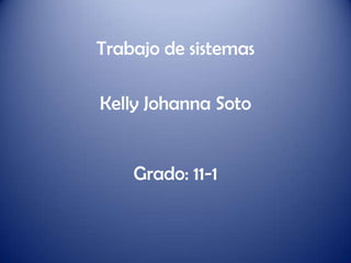 Trabajo de sistemasKelly Johanna SotoGrado: 11-1 
