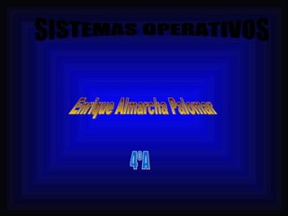 SISTEMAS OPERATIVOS Enrique Almarcha Palomar 4ºA 