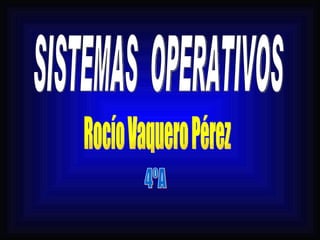 4ºA SISTEMAS  OPERATIVOS Rocío Vaquero Pérez 