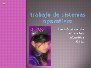 Lauris Camila acosta
        Adriana Ruiz
         Informática
              903 jt.
 