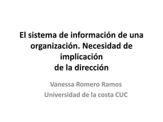 El sistema de información de una
organización. Necesidad de
implicación
de la dirección
Vanessa Romero Ramos
Universidad de la costa CUC
 