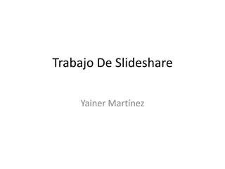 Trabajo De Slideshare

    Yainer Martínez
 
