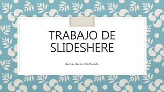 TRABAJO DE
SLIDESHERE
Andrea Belén Celi Toledo
 
