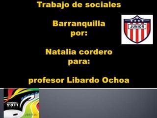 Trabajo de socialesBarranquillapor:Natalia cordero para:profesor Libardo Ochoa 