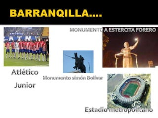 BARRANQILLA….<br />MONUMENTO A ESTERCITA FORERO<br />Atlético Junior<br />Monumento simón Bolívar<br />Estadio metropolita...