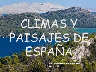 CLIMAS Y
PAISAJES DE
   ESPAÑA
     I.E.S. “Montes de Toledo”
     Curso 1ºB
 