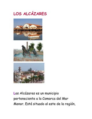 LOS ALCÁZARES




Los Alcázares es un municipio
perteneciente a la Comarca del Mar
Menor. Está situado al este de la región,
 
