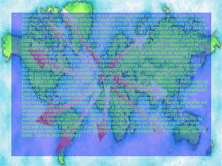 •   incertidumbre en el cumplimiento o no de los términos pactados en el contrato de licencia. La
    empresa, consciente de tales peligros, tratará de integrar bajo su jerarquía y organización todas
    aquellas actividades de las que sea capaz, teniendo en cuenta, tanto la limitación de recursos a
    los que esté sometida, como las oportunidades y amenazas que le brinde el entorno.Por tanto, la
    empresa sólo externalizará parte de sus actividades cuando se cumpla alguna de las siguientes
    condiciones: cuando los costos de internalización sean notoriamente más elevados que los
    costos de transacción; cuanto menos específicas sean sus ventajas en propiedad; cuanta mayor
    interrelación exista entre las actividades; y cuanto más estable, competido y disperso sea el
    mercado al que desea acceder.El segundo intento de construir una teoría general acerca de la
    internacionalización proviene de una opción más pragmática: la que resulta dé agregar los
    diversos elementos considerados, en los enfoques parciales previamente existentes. En
    concreto, son tres los factores que se consideran necesarios para explicar la capacidad y
    disposición de la empresa a internacionalizarse. La empresa debe tener alguna ventaja sobre
    sus competidoras del país receptor para contrarrestar los inconvenientes de producir en un
    medio poco conocido. Estas ventajas, denominadas “ownership advantages”, pueden venir
    dadas por la existencia de economías de escala y de conocimientos específicos de tipo
    tecnológico y de capacidad de dirección y gestión empresarial -comercialización y distribución de
    bienes y servicios, capacidad organizativa y directiva, capacidad para crear nuevas tecnología- y
    posesión de recursos y activos en general, generadores de ingresos.• Debe ser más beneficioso
    para la empresa internalizar las ventajas anteriormente mencionadas mediante la Inversión
    Exterior Directa que externalizarlas a través de la venta de patentes o licencias a otras
    empresas.Este tipo de ventajas se denomina “internalization advantages” y puede generarse por
    las imperfecciones en los mercados de bienes y de inputs productivos, que dificultan la fijación
    de precios para los mismos, por el deseo de ocultar información específica sobre un
    determinado producto, proteger su calidad, o evitar la intervención pública en forma de
    aranceles, impuestos, etc.• El mercado de destino de la inversión debe poseer algún factor de
    localización -“locatíc advantages”- propio tal que, asociándolo con la ventaja específica de la
    empresa inversora ésta prefiera invertir versus exportar. Estos factores de localización pueden
    basarse en elementos de costo o en factores relativos a la demanda. En el primer caso, tanto el
    costo, como la disponibilidad y
 