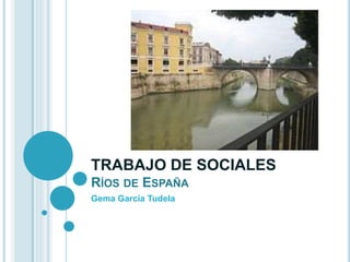 TRABAJO DE SOCIALES 
RÍOS DE ESPAÑA 
Gema García Tudela 
 