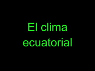 El clima
ecuatorial
 