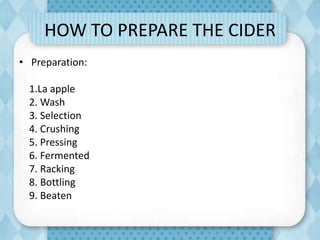 HOW TO PREPARE THE CIDER
• Preparation:
1.La apple
2. Wash
3. Selection
4. Crushing
5. Pressing
6. Fermented
7. Racking
8. Bottling
9. Beaten
 