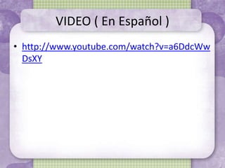 VIDEO ( En Español )
• http://www.youtube.com/watch?v=a6DdcWw
DsXY
 